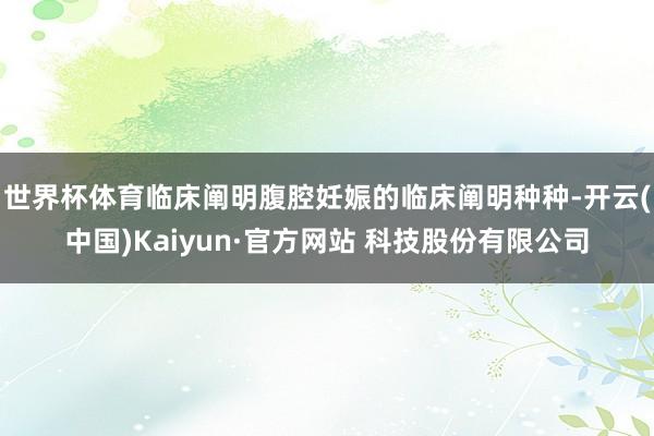 世界杯体育临床阐明腹腔妊娠的临床阐明种种-开云(中国)Kaiyun·官方网站 科技股份有限公司