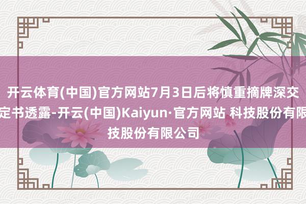 开云体育(中国)官方网站7月3日后将慎重摘牌　　深交所决定书透露-开云(中国)Kaiyun·官方网站 科技股份有限公司
