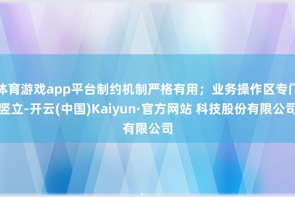 体育游戏app平台制约机制严格有用；业务操作区专门竖立-开云(中国)Kaiyun·官方网站 科技股份有限公司
