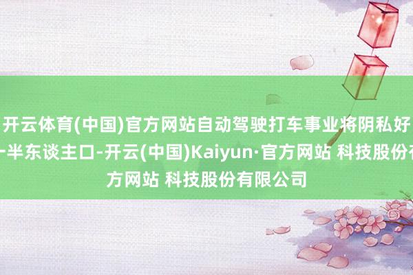 开云体育(中国)官方网站自动驾驶打车事业将阴私好意思国一半东谈主口-开云(中国)Kaiyun·官方网站 科技股份有限公司