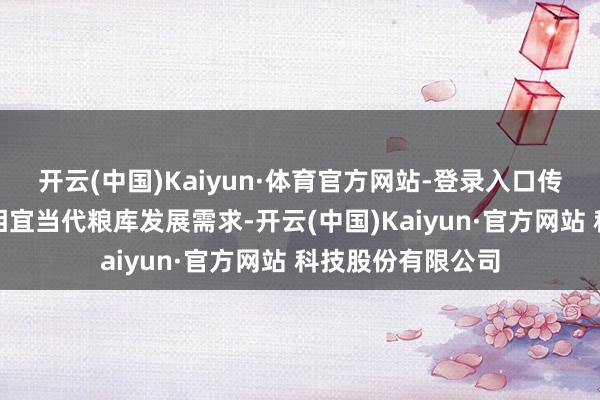 开云(中国)Kaiyun·体育官方网站-登录入口传统功课样式难以相宜当代粮库发展需求-开云(中国)Kaiyun·官方网站 科技股份有限公司