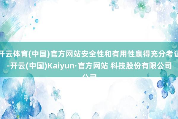开云体育(中国)官方网站安全性和有用性赢得充分考证-开云(中国)Kaiyun·官方网站 科技股份有限公司
