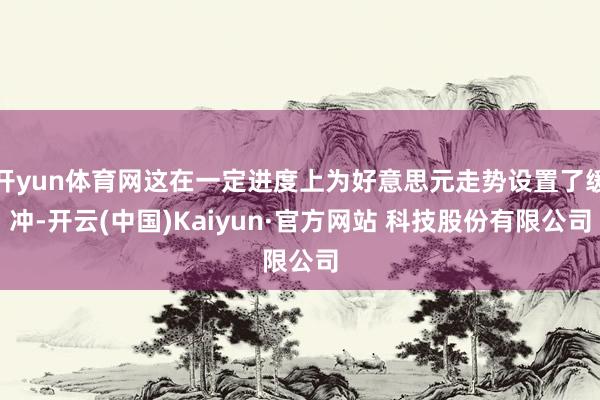 开yun体育网这在一定进度上为好意思元走势设置了缓冲-开云(中国)Kaiyun·官方网站 科技股份有限公司