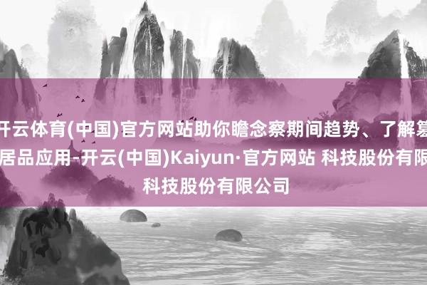 开云体育(中国)官方网站助你瞻念察期间趋势、了解篡改AI居品应用-开云(中国)Kaiyun·官方网站 科技股份有限公司
