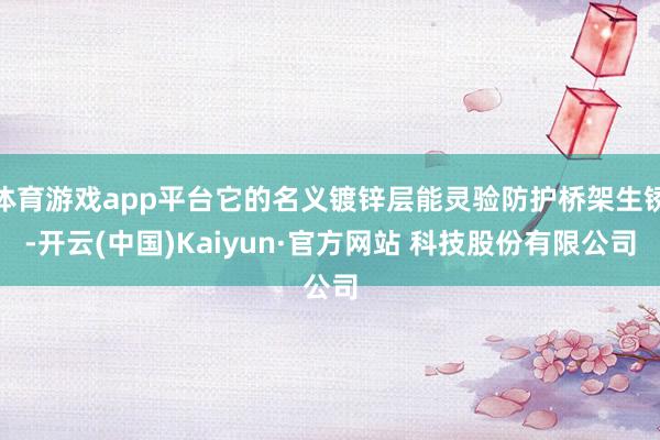 体育游戏app平台它的名义镀锌层能灵验防护桥架生锈-开云(中国)Kaiyun·官方网站 科技股份有限公司