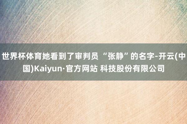 世界杯体育她看到了审判员 “张静”的名字-开云(中国)Kaiyun·官方网站 科技股份有限公司