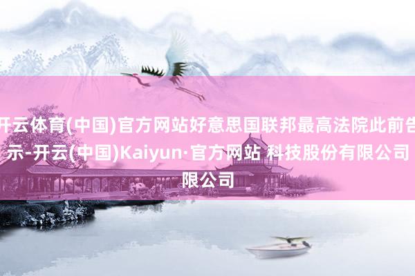开云体育(中国)官方网站好意思国联邦最高法院此前告示-开云(中国)Kaiyun·官方网站 科技股份有限公司