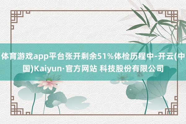 体育游戏app平台张开剩余51%体检历程中-开云(中国)Kaiyun·官方网站 科技股份有限公司